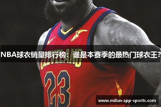 NBA球衣销量排行榜：谁是本赛季的最热门球衣王？