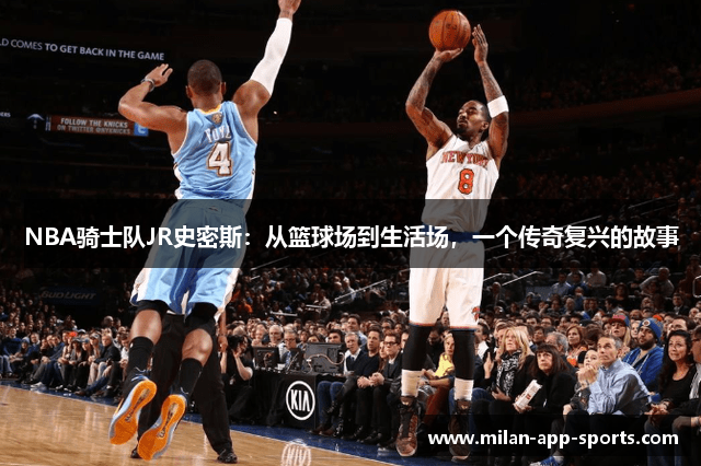 NBA骑士队JR史密斯：从篮球场到生活场，一个传奇复兴的故事