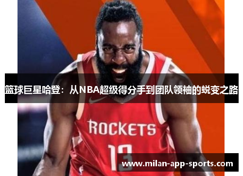 篮球巨星哈登：从NBA超级得分手到团队领袖的蜕变之路