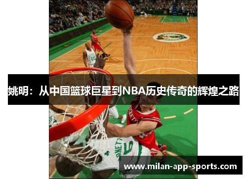 姚明：从中国篮球巨星到NBA历史传奇的辉煌之路